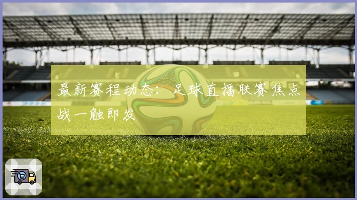 最新赛程动态：足球直播联赛焦点战一触即发