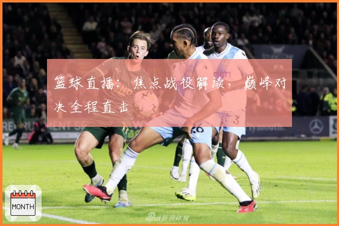 篮球直播：焦点战役解读，巅峰对决全程直击