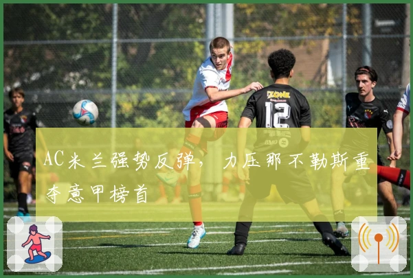 AC米兰强势反弹，力压那不勒斯重夺意甲榜首