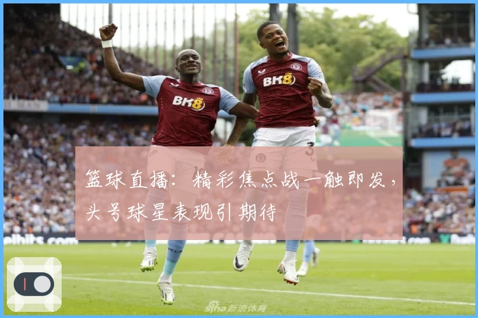 篮球直播：精彩焦点战一触即发，头号球星表现引期待