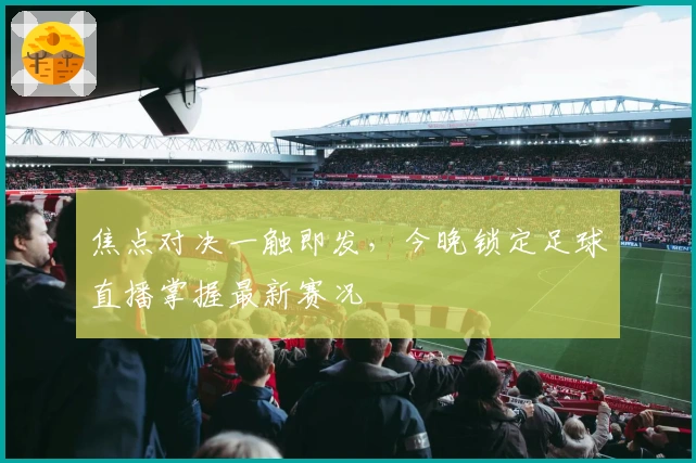 焦点对决一触即发，今晚锁定足球直播掌握最新赛况