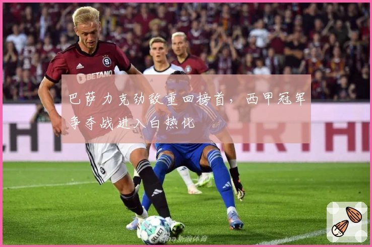 巴萨力克劲敌重回榜首，西甲冠军争夺战进入白热化