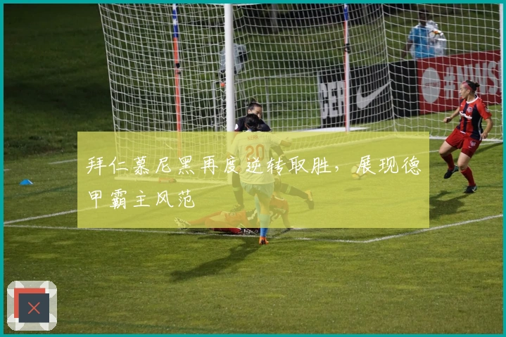 拜仁慕尼黑再度逆转取胜，展现德甲霸主风范