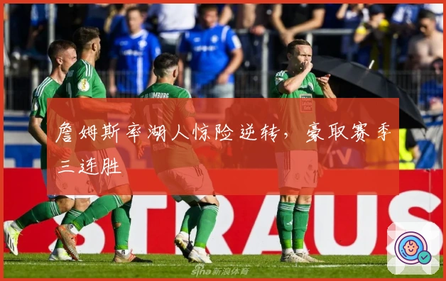 詹姆斯率湖人惊险逆转，豪取赛季三连胜