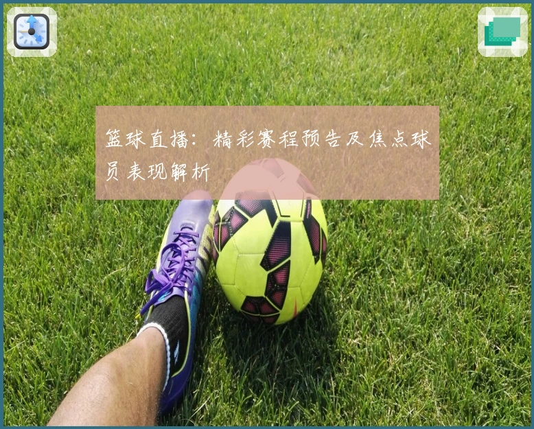 篮球直播：精彩赛程预告及焦点球员表现解析
