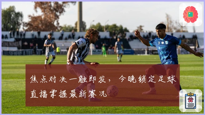 焦点对决一触即发，今晚锁定足球直播掌握最新赛况