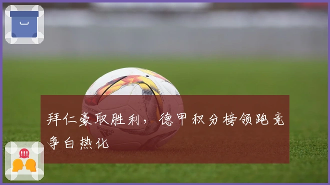 拜仁豪取胜利,德甲积分榜领跑竞争白热化