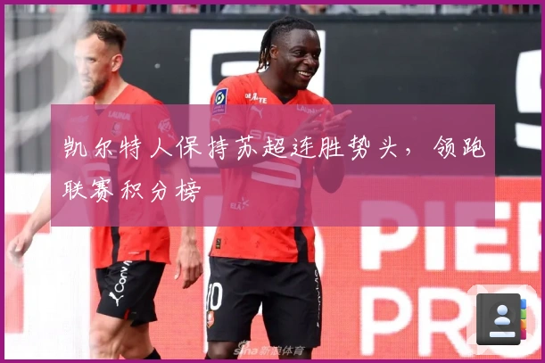 凯尔特人保持苏超连胜势头，领跑联赛积分榜