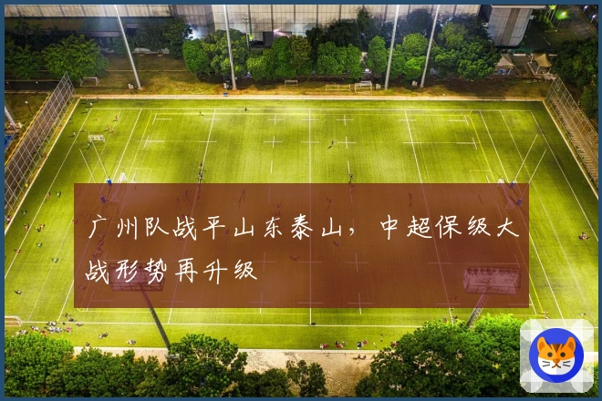 广州队战平山东泰山，中超保级大战形势再升级