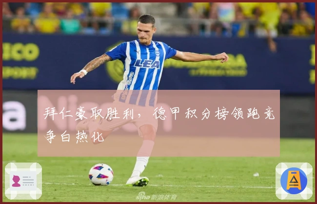 拜仁豪取胜利，德甲积分榜领跑竞争白热化